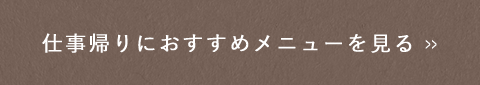 仕事帰りにおすすめメニューを見る